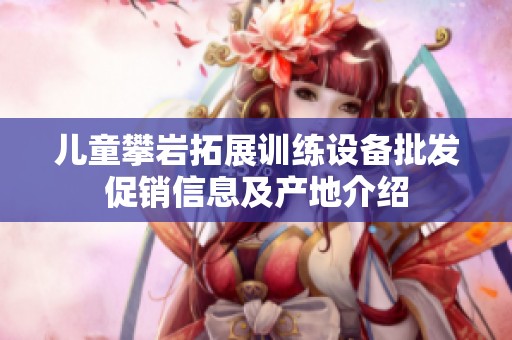 儿童攀岩拓展训练设备批发促销信息及产地介绍