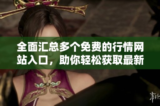 全面汇总多个免费的行情网站入口，助你轻松获取最新市场信息