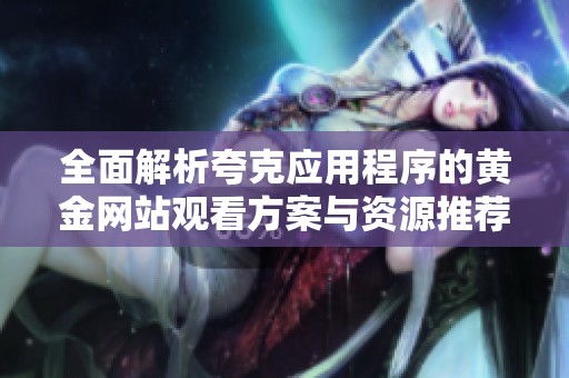 全面解析夸克应用程序的黄金网站观看方案与资源推荐