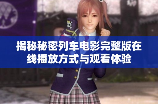 揭秘秘密列车电影完整版在线播放方式与观看体验