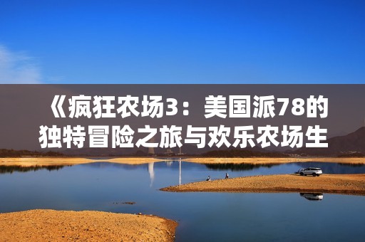 《疯狂农场3：美国派78的独特冒险之旅与欢乐农场生活》