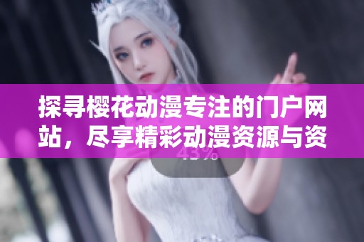 探寻樱花动漫专注的门户网站，尽享精彩动漫资源与资讯
