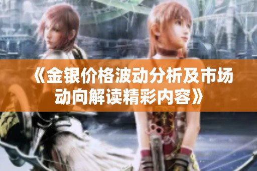 《金银价格波动分析及市场动向解读精彩内容》