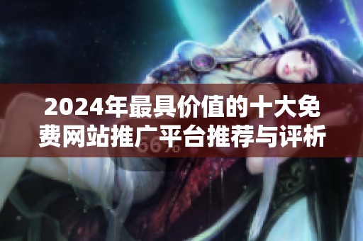 2024年最具价值的十大免费网站推广平台推荐与评析