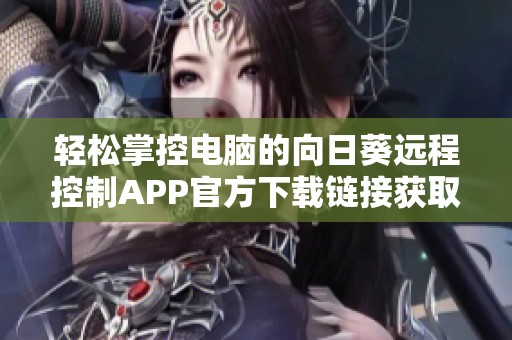 轻松掌控电脑的向日葵远程控制APP官方下载链接获取