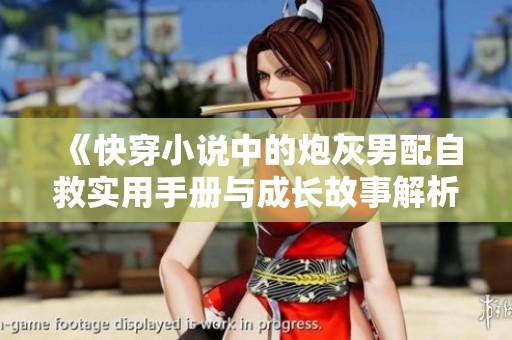 《快穿小说中的炮灰男配自救实用手册与成长故事解析》