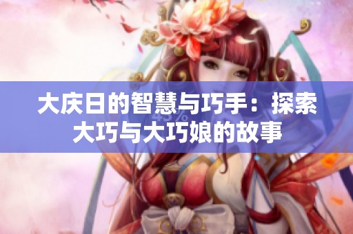 大庆日的智慧与巧手：探索大巧与大巧娘的故事