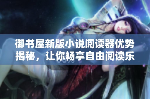 御书屋新版小说阅读器优势揭秘，让你畅享自由阅读乐趣