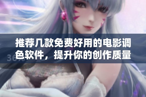 推荐几款免费好用的电影调色软件，提升你的创作质量
