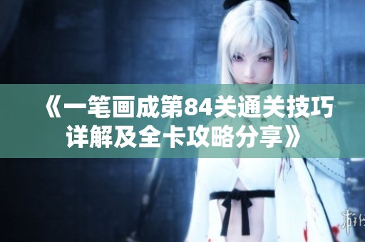 《一笔画成第84关通关技巧详解及全卡攻略分享》