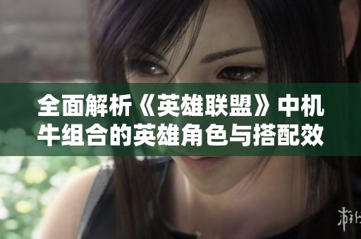全面解析《英雄联盟》中机牛组合的英雄角色与搭配效果
