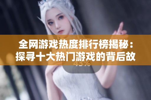 全网游戏热度排行榜揭秘：探寻十大热门游戏的背后故事与影响