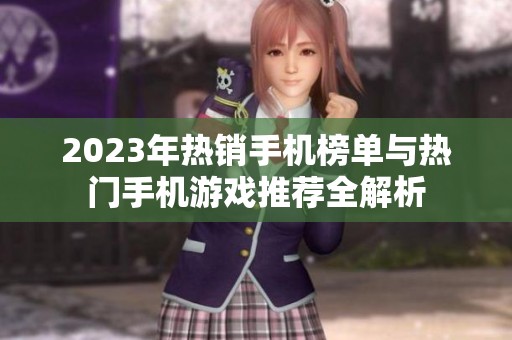 2023年热销手机榜单与热门手机游戏推荐全解析