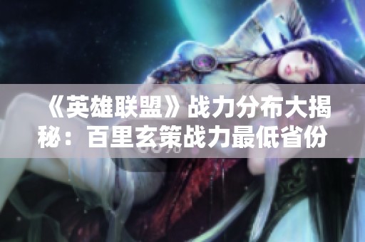 《英雄联盟》战力分布大揭秘：百里玄策战力最低省份曝光分析