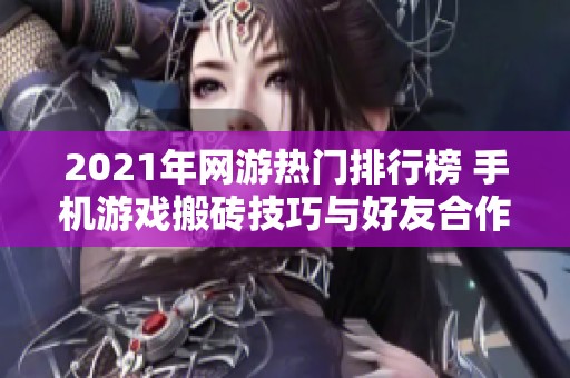 2021年网游热门排行榜 手机游戏搬砖技巧与好友合作攻略分享