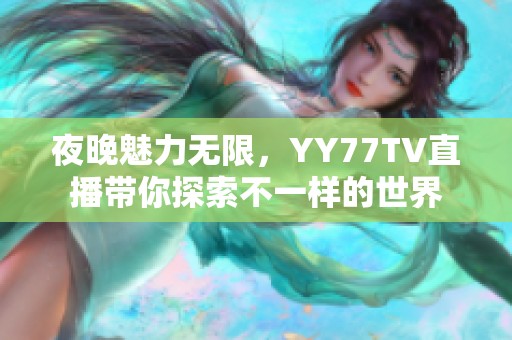 夜晚魅力无限，YY77TV直播带你探索不一样的世界