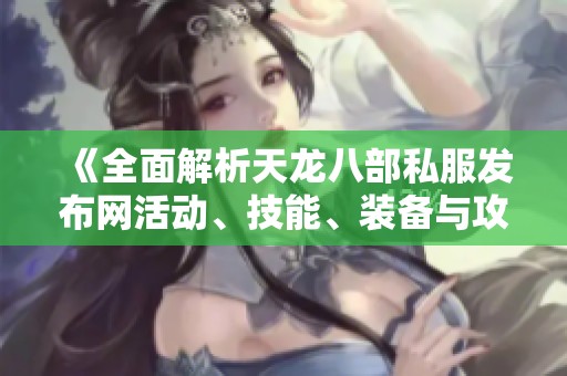 《全面解析天龙八部私服发布网活动、技能、装备与攻略》