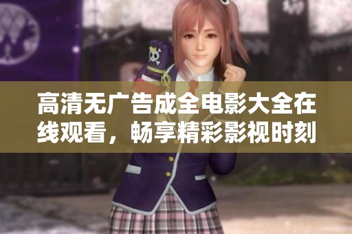 高清无广告成全电影大全在线观看，畅享精彩影视时刻