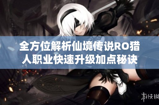 全方位解析仙境传说RO猎人职业快速升级加点秘诀