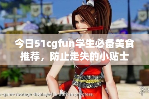 今日51cgfun学生必备美食推荐，防止走失的小贴士