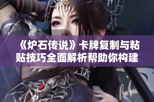 《炉石传说》卡牌复制与粘贴技巧全面解析帮助你构建强力卡组