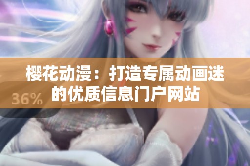 樱花动漫：打造专属动画迷的优质信息门户网站