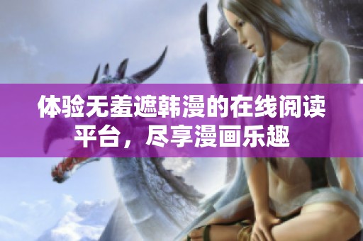 体验无羞遮韩漫的在线阅读平台，尽享漫画乐趣