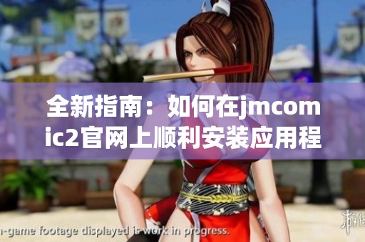 全新指南：如何在jmcomic2官网上顺利安装应用程序