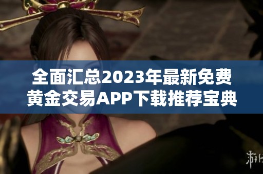 全面汇总2023年最新免费黄金交易APP下载推荐宝典