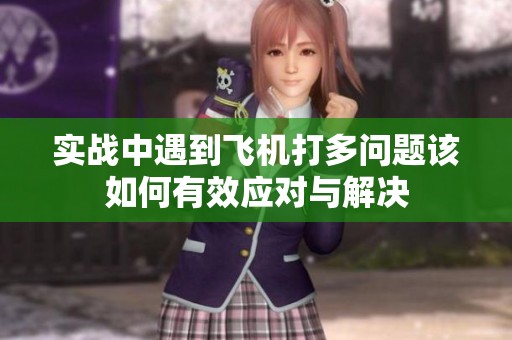实战中遇到飞机打多问题该如何有效应对与解决