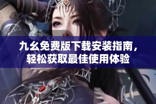 九幺免费版下载安装指南，轻松获取最佳使用体验