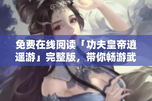 免费在线阅读「功夫皇帝逍遥游」完整版，带你畅游武侠世界的精彩旅程