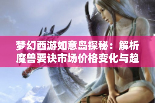梦幻西游如意岛探秘：解析魔兽要诀市场价格变化与趋势