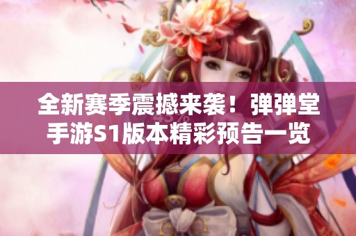 全新赛季震撼来袭！弹弹堂手游S1版本精彩预告一览