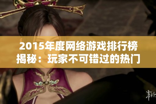 2015年度网络游戏排行榜揭秘：玩家不可错过的热门游戏作品汇总