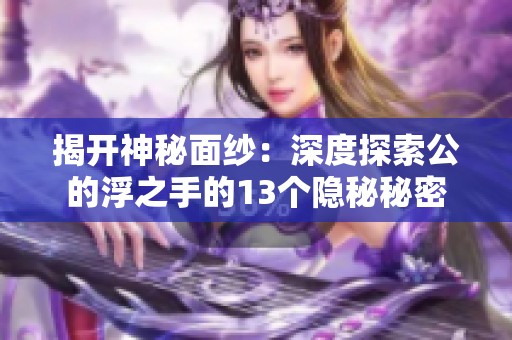 揭开神秘面纱：深度探索公的浮之手的13个隐秘秘密