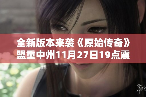 全新版本来袭《原始传奇》盟重中州11月27日19点震撼开启