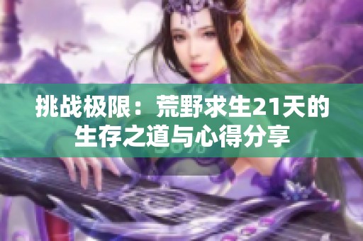 挑战极限：荒野求生21天的生存之道与心得分享