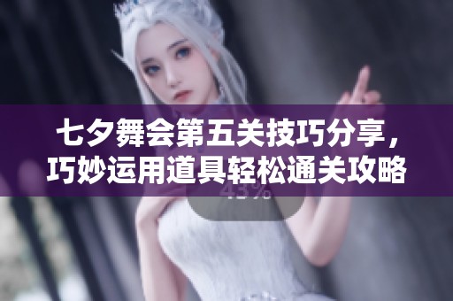 七夕舞会第五关技巧分享，巧妙运用道具轻松通关攻略