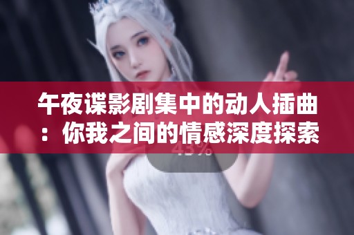 午夜谍影剧集中的动人插曲：你我之间的情感深度探索