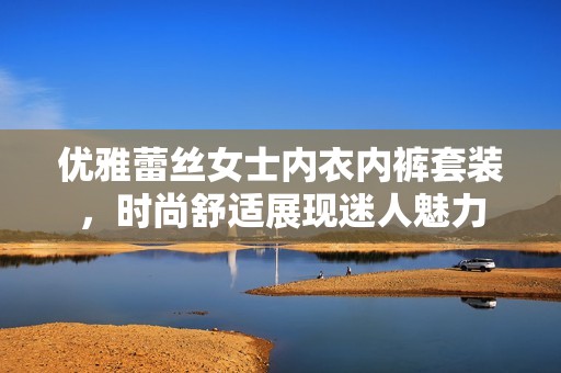 优雅蕾丝女士内衣内裤套装，时尚舒适展现迷人魅力