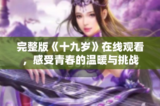 完整版《十九岁》在线观看，感受青春的温暖与挑战