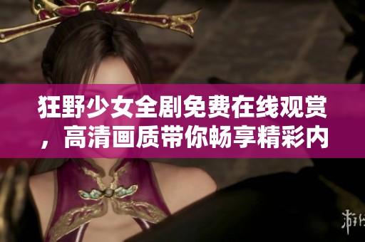 狂野少女全剧免费在线观赏，高清画质带你畅享精彩内容