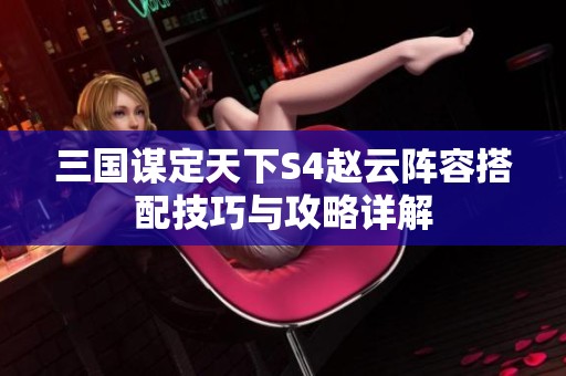 三国谋定天下S4赵云阵容搭配技巧与攻略详解