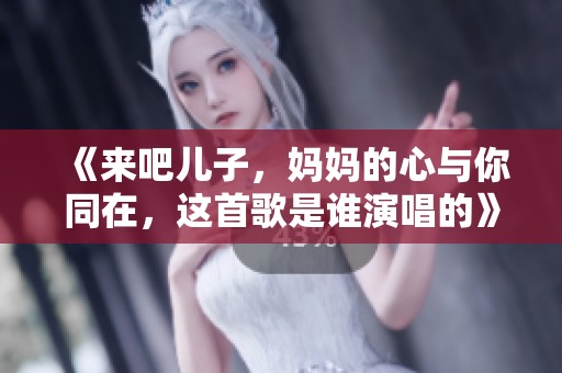 《来吧儿子，妈妈的心与你同在，这首歌是谁演唱的》