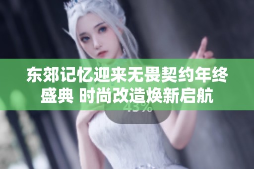 东郊记忆迎来无畏契约年终盛典 时尚改造焕新启航