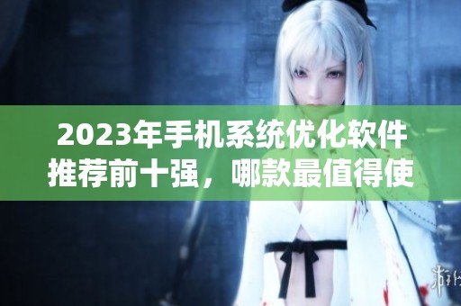 2023年手机系统优化软件推荐前十强，哪款最值得使用呢