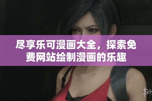 尽享乐可漫画大全，探索免费网站绘制漫画的乐趣