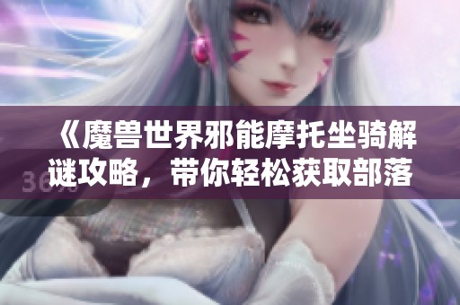 《魔兽世界邪能摩托坐骑解谜攻略，带你轻松获取部落与联盟宝藏》