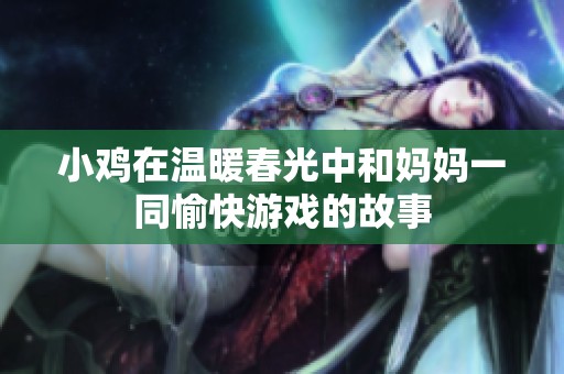 小鸡在温暖春光中和妈妈一同愉快游戏的故事